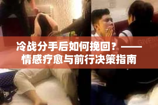 冷战分手后如何挽回？——情感疗愈与前行决策指南