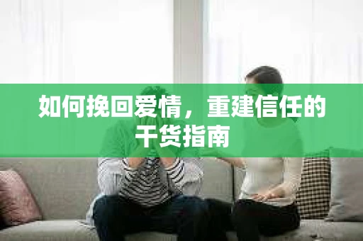 如何挽回爱情，重建信任的干货指南