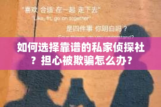 如何选择靠谱的私家侦探社？担心被欺骗怎么办？