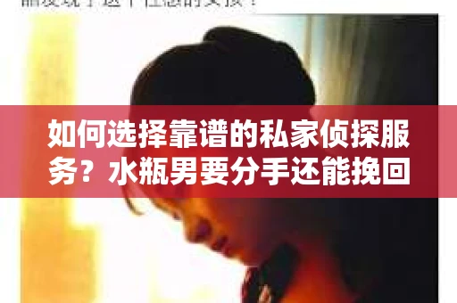 如何选择靠谱的私家侦探服务？水瓶男要分手还能挽回吗？