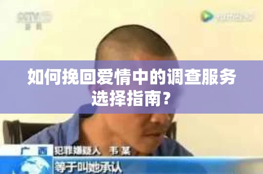 如何挽回爱情中的调查服务选择指南？