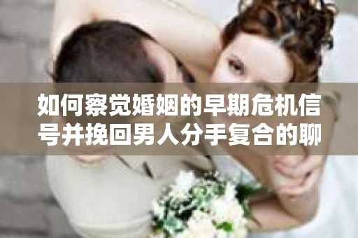如何察觉婚姻的早期危机信号并挽回男人分手复合的聊天技巧？