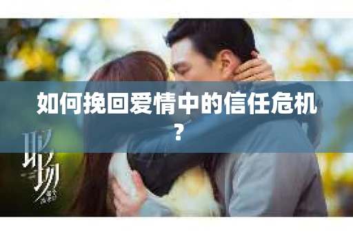 如何挽回爱情中的信任危机？
