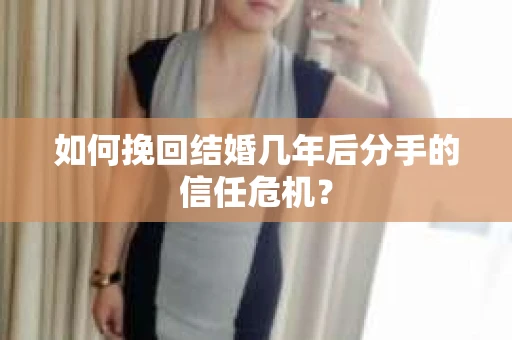如何挽回结婚几年后分手的信任危机？