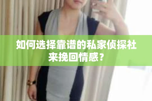 如何选择靠谱的私家侦探社来挽回情感? 如何选择靠谱的私家侦探社来挽回情感?