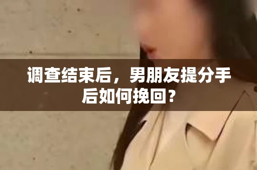 调查结束后，男朋友提分手后如何挽回？