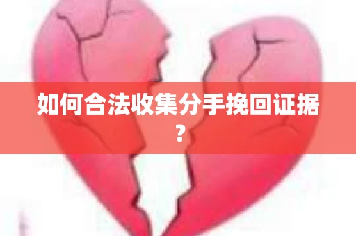 如何合法收集分手挽回证据？