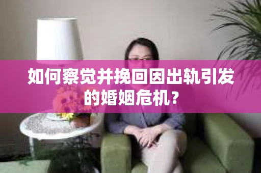 如何察觉并挽回因出轨引发的婚姻危机？