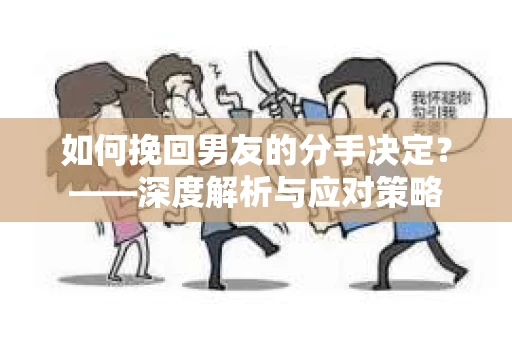 如何挽回男友的分手决定？——深度解析与应对策略