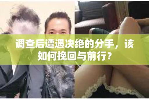 调查后遭遇决绝的分手，该如何挽回与前行？