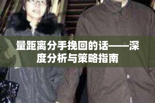 量距离分手挽回的话——深度分析与策略指南