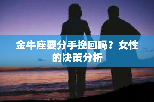 金牛座要分手挽回吗？女性的决策分析