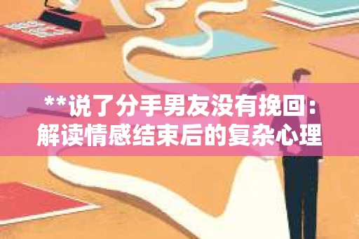 **说了分手男友没有挽回：解读情感结束后的复杂心理与现实**