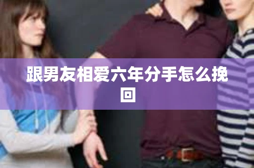 跟男友相爱六年分手怎么挽回