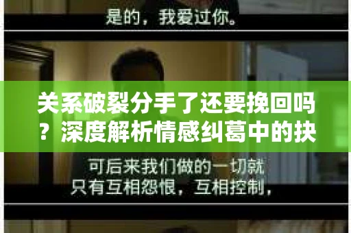 关系破裂分手了还要挽回吗？深度解析情感纠葛中的抉择