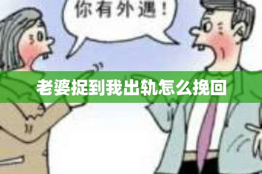 老婆捉到我出轨怎么挽回