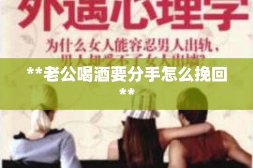 **老公喝酒要分手怎么挽回**