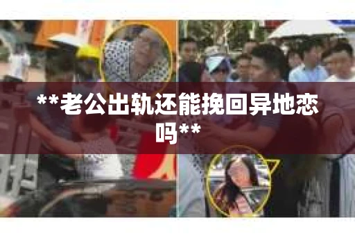 **老公出轨还能挽回异地恋吗**