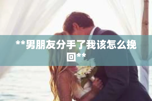 **男朋友分手了我该怎么挽回**