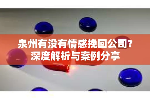 泉州有没有情感挽回公司？深度解析与案例分享