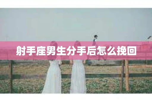射手座男生分手后怎么挽回