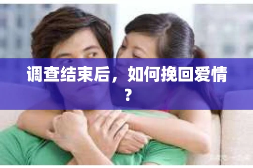 调查结束后，如何挽回爱情？