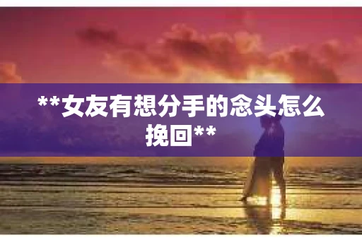 **女友有想分手的念头怎么挽回**