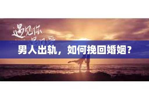 男人出轨，如何挽回婚姻？