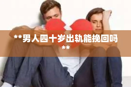 **男人四十岁出轨能挽回吗**