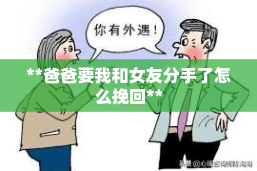 **爸爸要我和女友分手了怎么挽回**