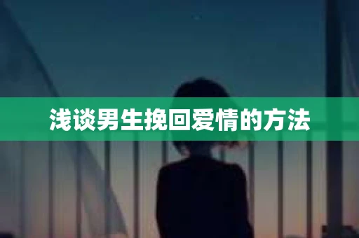 浅谈男生挽回爱情的方法