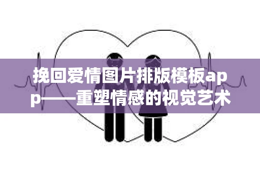 挽回爱情图片排版模板app——重塑情感的视觉艺术