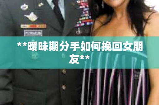 **暧昧期分手如何挽回女朋友**