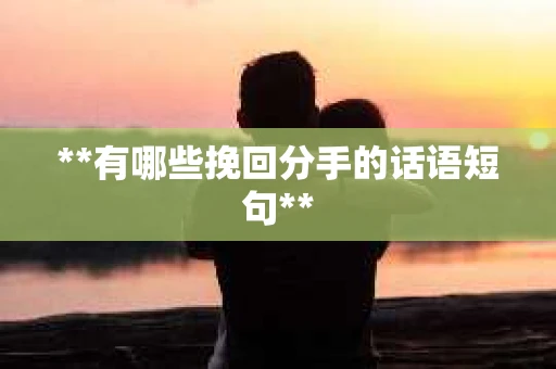 **有哪些挽回分手的话语短句**