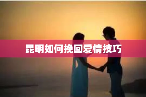 昆明如何挽回爱情技巧