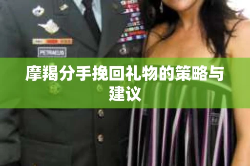 摩羯分手挽回礼物的策略与建议