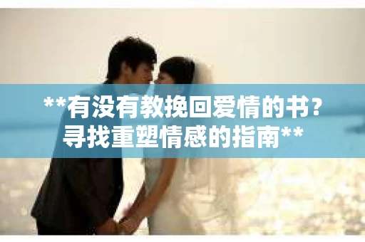 **有没有教挽回爱情的书？寻找重塑情感的指南**