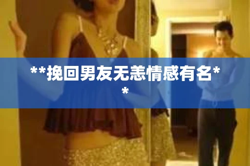 **挽回男友无恙情感有名**