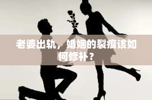 老婆出轨，婚姻的裂痕该如何修补？