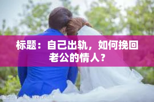 标题：自己出轨，如何挽回老公的情人？