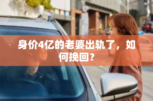 身价4亿的老婆出轨了，如何挽回？