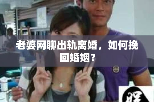 老婆网聊出轨离婚，如何挽回婚姻？