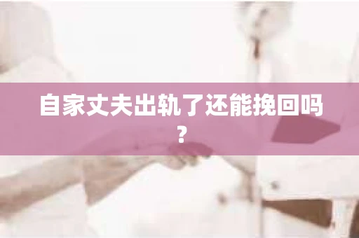 自家丈夫出轨了还能挽回吗? 自家丈夫出轨了还能挽回吗?
