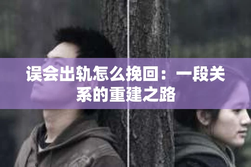 误会出轨怎么挽回：一段关系的重建之路
