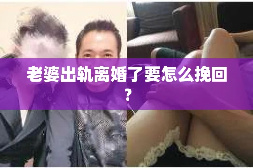 老婆出轨离婚了要怎么挽回？