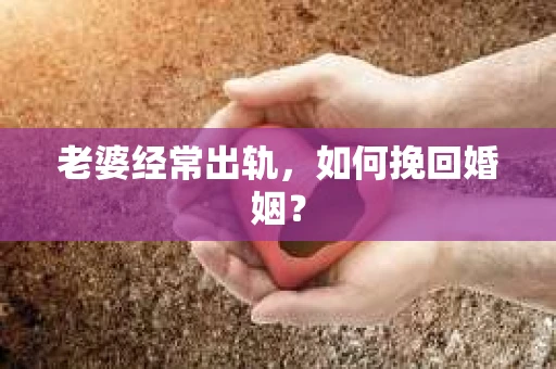 老婆经常出轨，如何挽回婚姻？