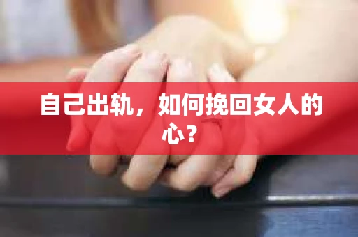 自己出轨，如何挽回女人的心？