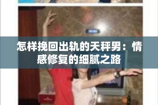 怎样挽回出轨的天秤男：情感修复的细腻之路