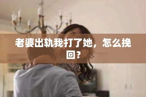 老婆出轨我打了她，怎么挽回？