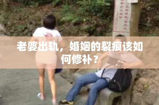 老婆出轨，婚姻的裂痕该如何修补？